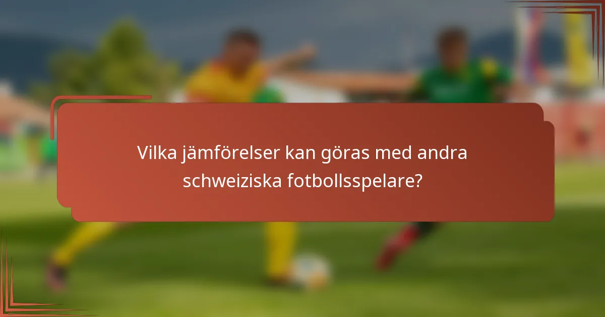 Vilka jämförelser kan göras med andra schweiziska fotbollsspelare?