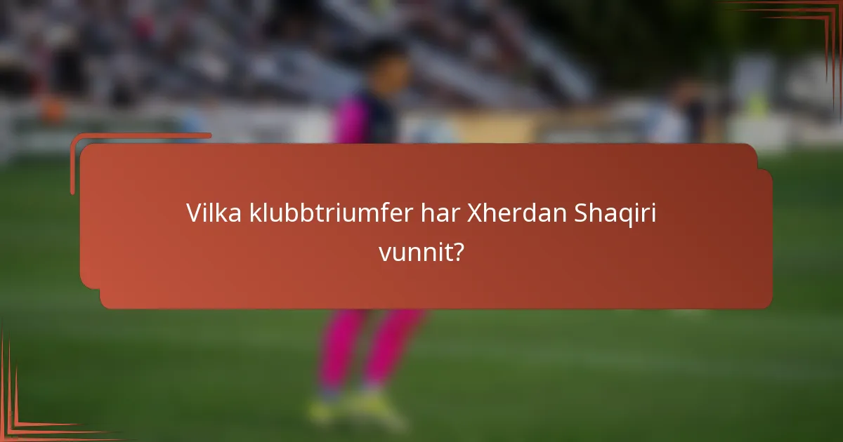 Vilka klubbtriumfer har Xherdan Shaqiri vunnit?