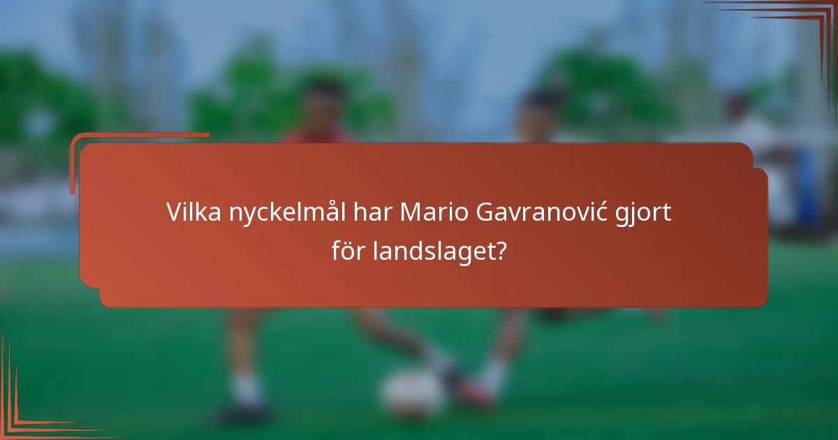 Vilka nyckelmål har Mario Gavranović gjort för landslaget?