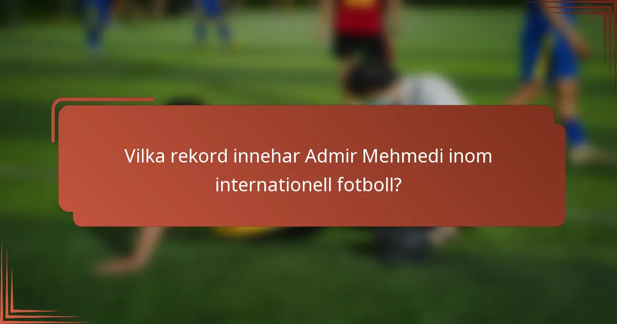 Vilka rekord innehar Admir Mehmedi inom internationell fotboll?
