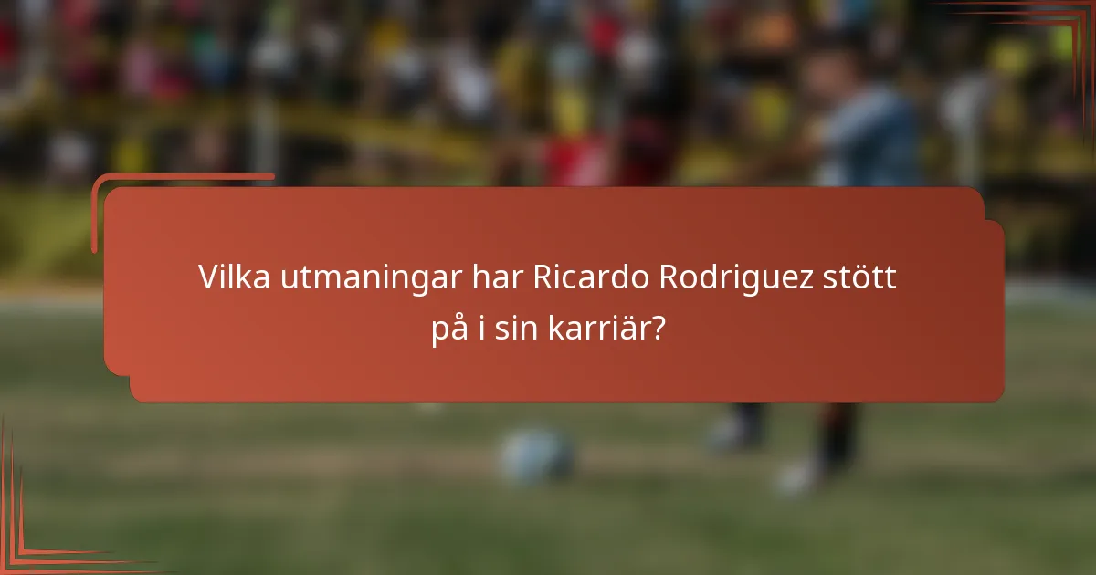 Vilka utmaningar har Ricardo Rodriguez stött på i sin karriär?