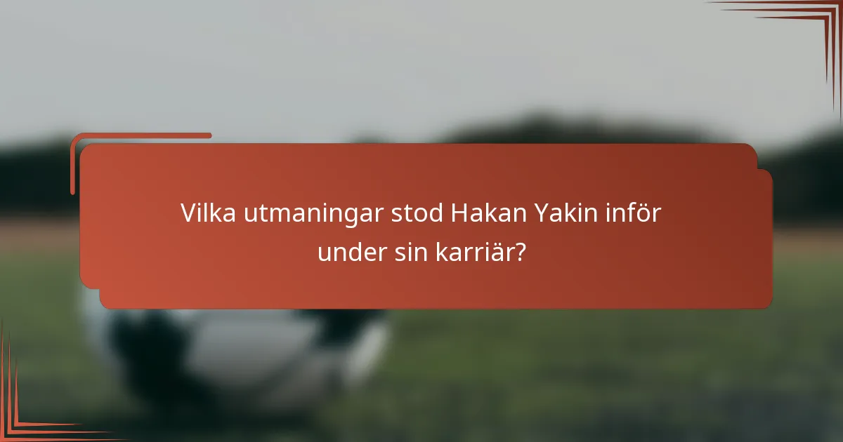 Vilka utmaningar stod Hakan Yakin inför under sin karriär?