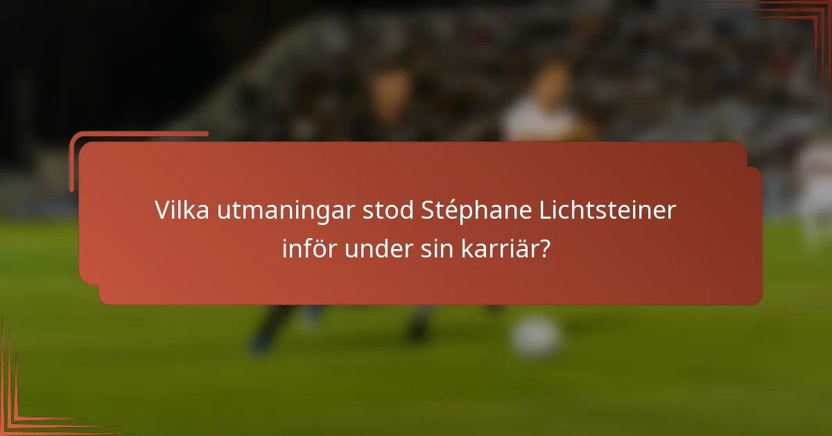 Vilka utmaningar stod Stéphane Lichtsteiner inför under sin karriär?