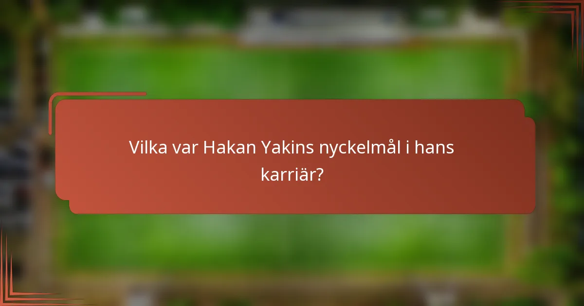 Vilka var Hakan Yakins nyckelmål i hans karriär?